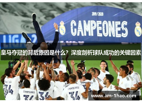 皇马夺冠的背后原因是什么？深度剖析球队成功的关键因素