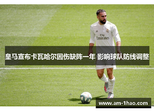 皇马宣布卡瓦哈尔因伤缺阵一年 影响球队防线调整