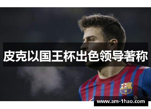 皮克以国王杯出色领导著称