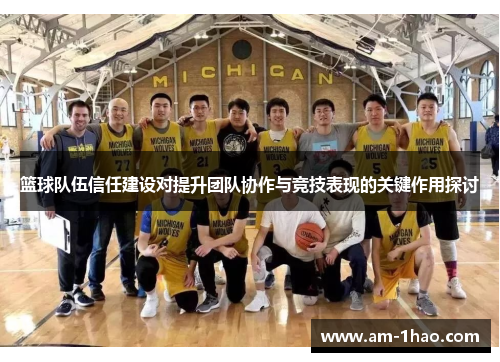 篮球队伍信任建设对提升团队协作与竞技表现的关键作用探讨