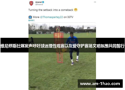 维尼修斯社媒发声呼吁球迷理性观赛以友爱守护赛场文明氛围共同前行