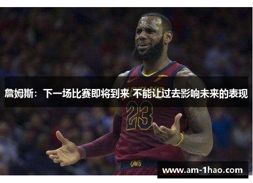 詹姆斯：下一场比赛即将到来 不能让过去影响未来的表现
