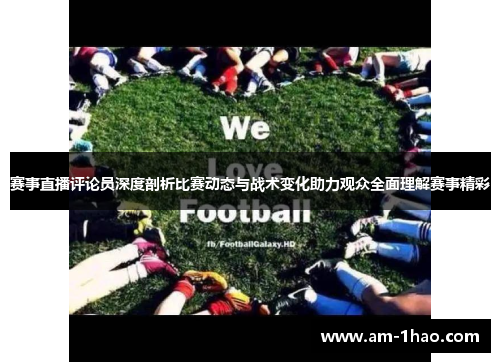 赛事直播评论员深度剖析比赛动态与战术变化助力观众全面理解赛事精彩