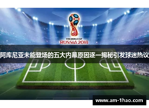 阿库尼亚未能登场的五大内幕原因逐一揭秘引发球迷热议