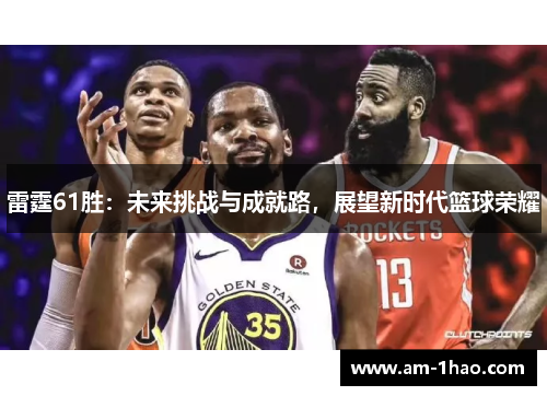 雷霆61胜：未来挑战与成就路，展望新时代篮球荣耀