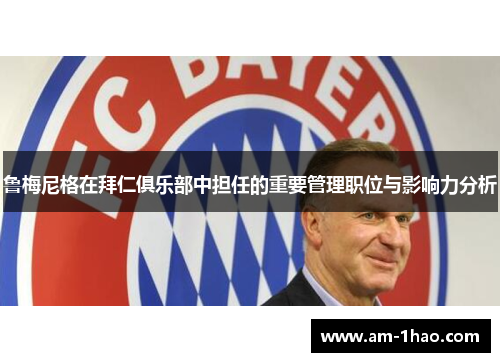 鲁梅尼格在拜仁俱乐部中担任的重要管理职位与影响力分析
