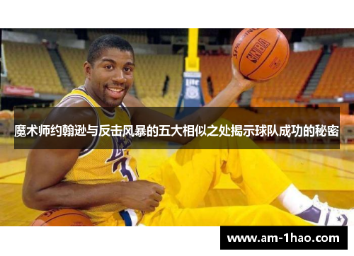 魔术师约翰逊与反击风暴的五大相似之处揭示球队成功的秘密